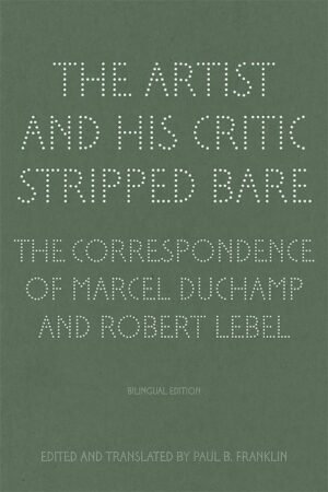 The Artist and His Critic Stripped Bare: The Correspondence of Marcel Duchamp and Robert Lebel