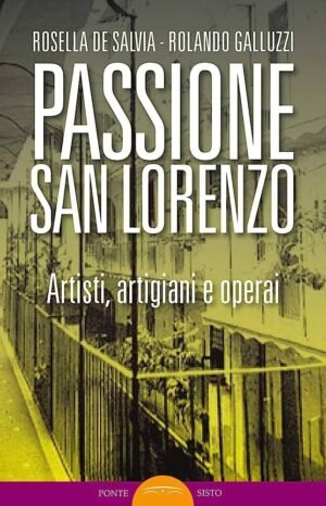 Passione San Lorenzo. Artisti a Roma. Pittori, scultori, architetti, creativi