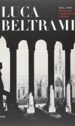 LUCA BELTRAMI 1854-1933 STORIA ARTE ARCHITETTURA M