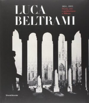 LUCA BELTRAMI 1854-1933 STORIA ARTE ARCHITETTURA M