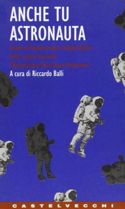 Anche tu astronauta. Guida all'esplorazione indipendente dello spazio secondo l'Associazione Astronauti Autonomi