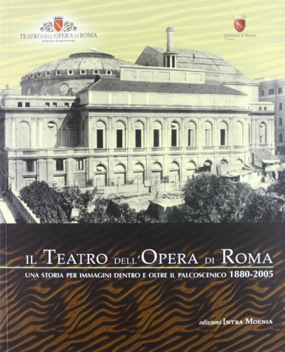 Il Teatro dell'opera di Roma. Una storia per immagini dentro e oltre il palcoscenico (1880-2005)