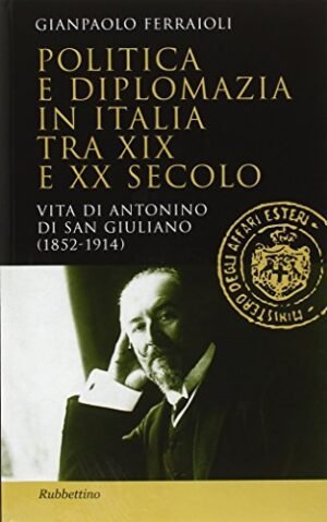 Politica e diplomazia in Italia tra XIX e XX secolo. Vita di Antonino di San Giuliano