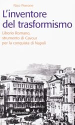 L'inventore del trasformismo: Liborio Romano, strumento di Cavour per la conquista di Napoli