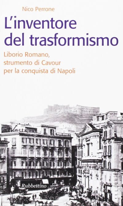 L'inventore del trasformismo: Liborio Romano, strumento di Cavour per la conquista di Napoli