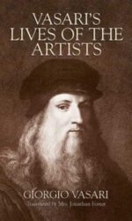 Vasari's Lives of the Artists: Giotto, Masaccio, Fra Filippo Lippi, Botticelli, Leonardo, Raphael, Michelangelo, Titian
