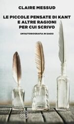 Le piccole pensate di Kant e altre ragioni per cui scrivo: Un'autobiografia in saggi