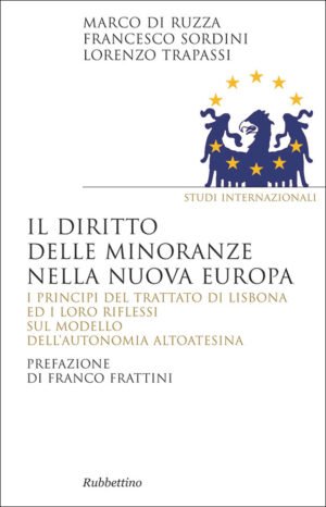 Il diritto delle minoranze nella nuova Europa. I principi del trattato di Lisbona ed i loro riflessi sul modello dell'autonomia altoatesina