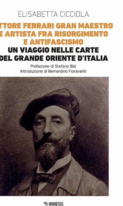 Ettore Ferrari Gran Maestro e artista fra Risorgimento e antifascismo. Un viaggio nelle carte del Grande Oriente d'Italia