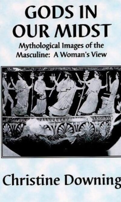 Gods in Our Midst: Mythological Images of the Masculine: A Woman's View