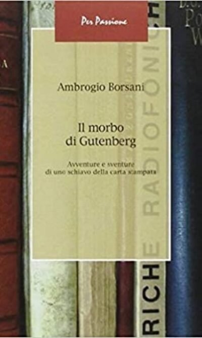 Il morbo di Gutenberg. Avventure e sventure di uno schiavo della carta stampata