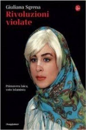 Rivoluzioni violate. Primavera laica, voto islamista