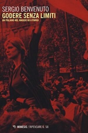 Godere Senza Limiti. Un Italiano Nel Maggio '68 A Parigi