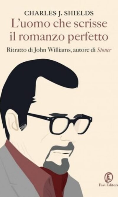 L'uomo che scrisse il romanzo perfetto: Ritratto di John Williams, autore di Stoner
