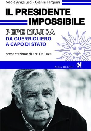 Il presidente impossibile. Pepe Mujica, da guerrigliero a capo di stato
