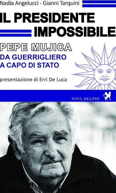 Il presidente impossibile. Pepe Mujica, da guerrigliero a capo di stato