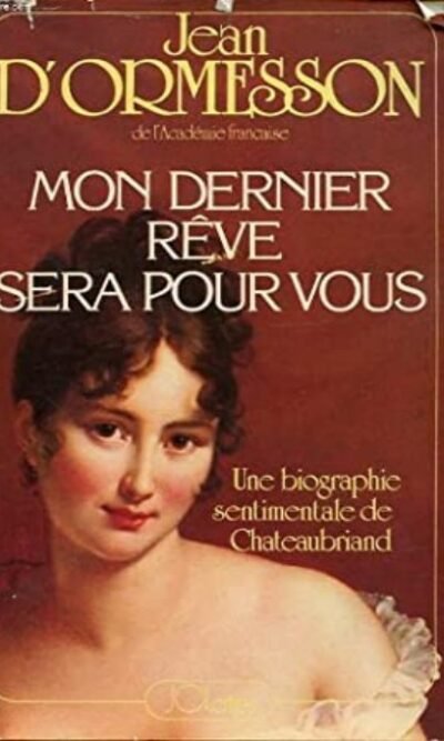 Mon Dernier Rêve Sera Pour Vous - Une Biographie Sentimentale De Chateaubriand