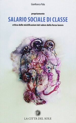 Propriamente salario sociale di classe. Critica delle mistificazioni del valore della forza-lavoro