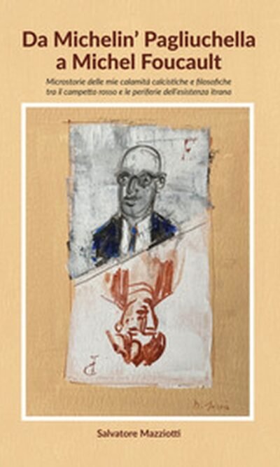 Da Michelin' Pagliuchella a Michel Foucault. Microstorie delle mie calamità calcistiche e filosofiche tra il campetto rosso e le periferie dell'esistenza itrana