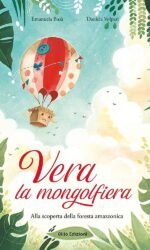 Vera la mongolfiera. Alla scoperta della foresta amazzonica. Ediz. illustrata