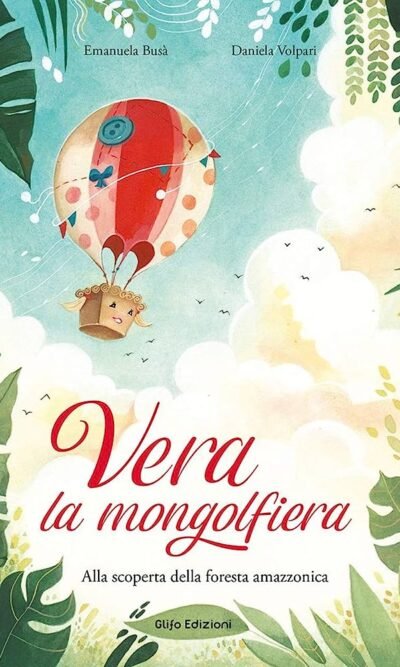 Vera la mongolfiera. Alla scoperta della foresta amazzonica. Ediz. illustrata