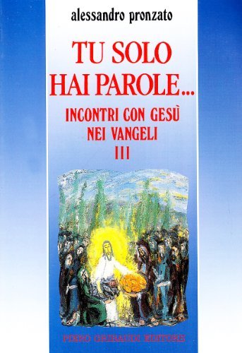 Tu solo hai parole... Incontri con Gesù nei vangeli