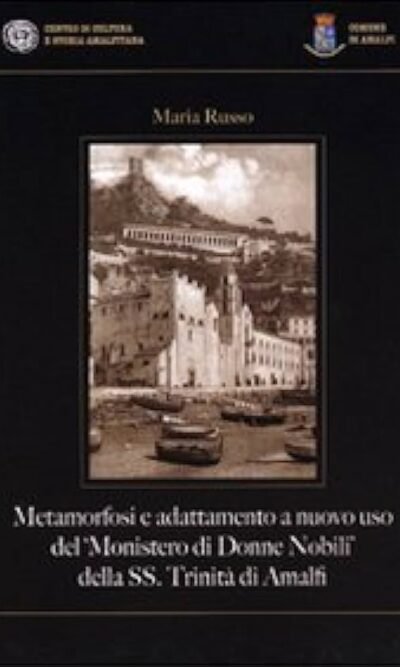 "Metamorfosi e adattamento a nuovo uso del ""Monistero di donne nobili"" della SS. Trinità di Amalfi"