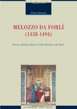 Melozzo da Forlì (1438-1494). Pittore nell'età di Sisto IV della Rovere e dei Riario
