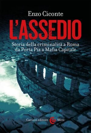 L'Assedio. Storia della criminalità a Roma da Porta Pia a Mafia Capitale