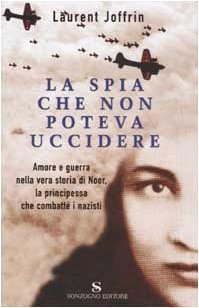 La spia che non poteva uccidere. Amore e guerra nella vera storia di Noor, la principessa che combattè i nazisti