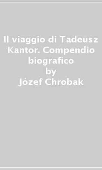 Il Viaggio Di Tadeusz Kantor: Compendio Biografico