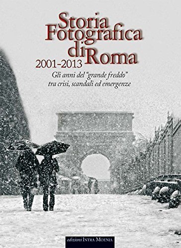 Storia fotografica di Roma 2001-2013. Gli anni del «grande freddo» tra crisi, scandali ed emergenze
