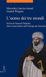 L'Uomo Dei Tre Mondi. Storia Di Samuel Pallache, Ebreo Marocchino Nell'Europa Del Seicento